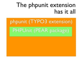 The phpunit extension
               has it all
phpunit (TYPO3 extension)
 PHPUnit (PEAR package)
 