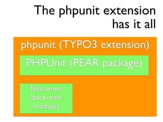 The phpunit extension
               has it all
phpunit (TYPO3 extension)
 PHPUnit (PEAR package)

 Testrunner
 (back-end-
  module)
 
