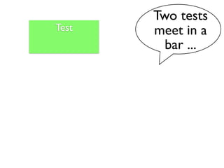 Two tests
Test   meet in a
         bar ...
 