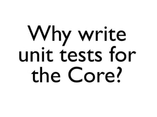 Why write
unit tests for
 the Core?
 