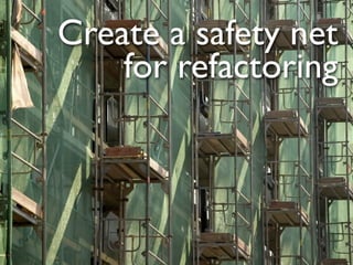 Create a safety net
    for refactoring
 