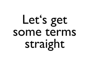 Let‘s get
some terms
  straight
 