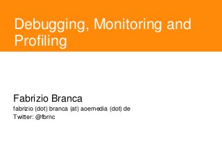 Debugging, Monitoring and
Profiling
Fabrizio Branca
fabrizio (dot) branca (at) aoemedia (dot) de
Twitter: @fbrnc
 