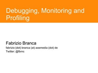 Debugging, Monitoring and
Profiling


Fabrizio Branca
fabrizio (dot) branca (at) aoemedia (dot) de
Twitter: @fbrnc
 
