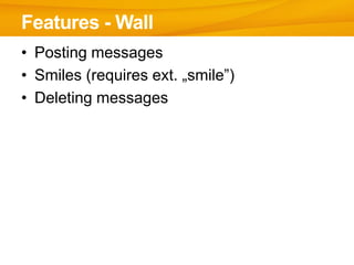 Features - Wall
• Posting messages
• Smiles (requires ext. „smile”)
• Deleting messages
 
