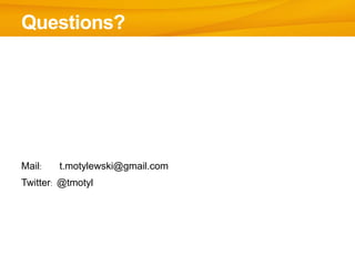 Questions?




Mail:   t.motylewski@gmail.com
Twitter: @tmotyl
 