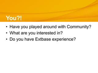 You?!
• Have you played around with Community?
• What are you interested in?
• Do you have Extbase experience?
 