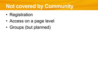 Not covered by Community
• Registration
• Access on a page level
• Groups (but planned)
 