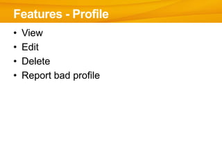 Features - Profile
•   View
•   Edit
•   Delete
•   Report bad profile
 