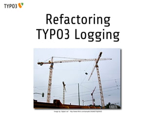 Refactoring
TYPO3 Logging

Image by “digital cat”: http://www.flickr.com/people/14646075@N03/

 