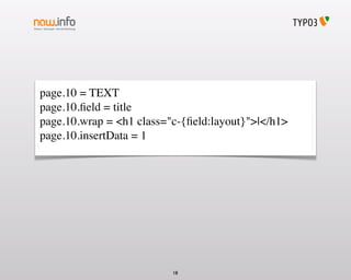 page.10 = TEXT
page.10.ﬁeld = title
page.10.wrap = <h1 class="c-{ﬁeld:layout}">|</h1>
page.10.insertData = 1




                          18
 