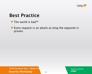 Best Practice
     The world is bad™

     Every request is an attack as long the opposite is
     proven




TYPO3 Developer Days - Munich 2012              Inspiring people
Security Workshop                    43
                                                shar
 