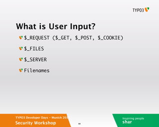 What is User Input?
     $_REQUEST ($_GET, $_POST, $_COOKIE)

     $_FILES

     $_SERVER

     Filenames




TYPO3 Developer Days - Munich 2012        Inspiring people
Security Workshop                    44
                                          shar
 