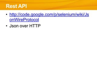 • http://code.google.com/p/selenium/wiki/Js
onWireProtocol
• Json over HTTP
Rest API
 