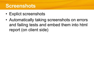 • Explict screenshots
• Automatically taking screenshots on errors
and failing tests and embed them into html
report (on client side)
Screenshots
 