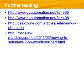 • http://www.qaautomation.net/?p=365
• http://www.qaautomation.net/?p=498
• http://css.dzone.com/articles/selenium-2-
php-code
• http://rostislav-
matl.blogspot.de/2011/03/moving-to-
selenium-2-on-webdriver-part.html
Further reading
 