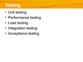 • Unit testing
• Performance testing
• Load testing
• Integration testing
• Acceptance testing
Testing
 