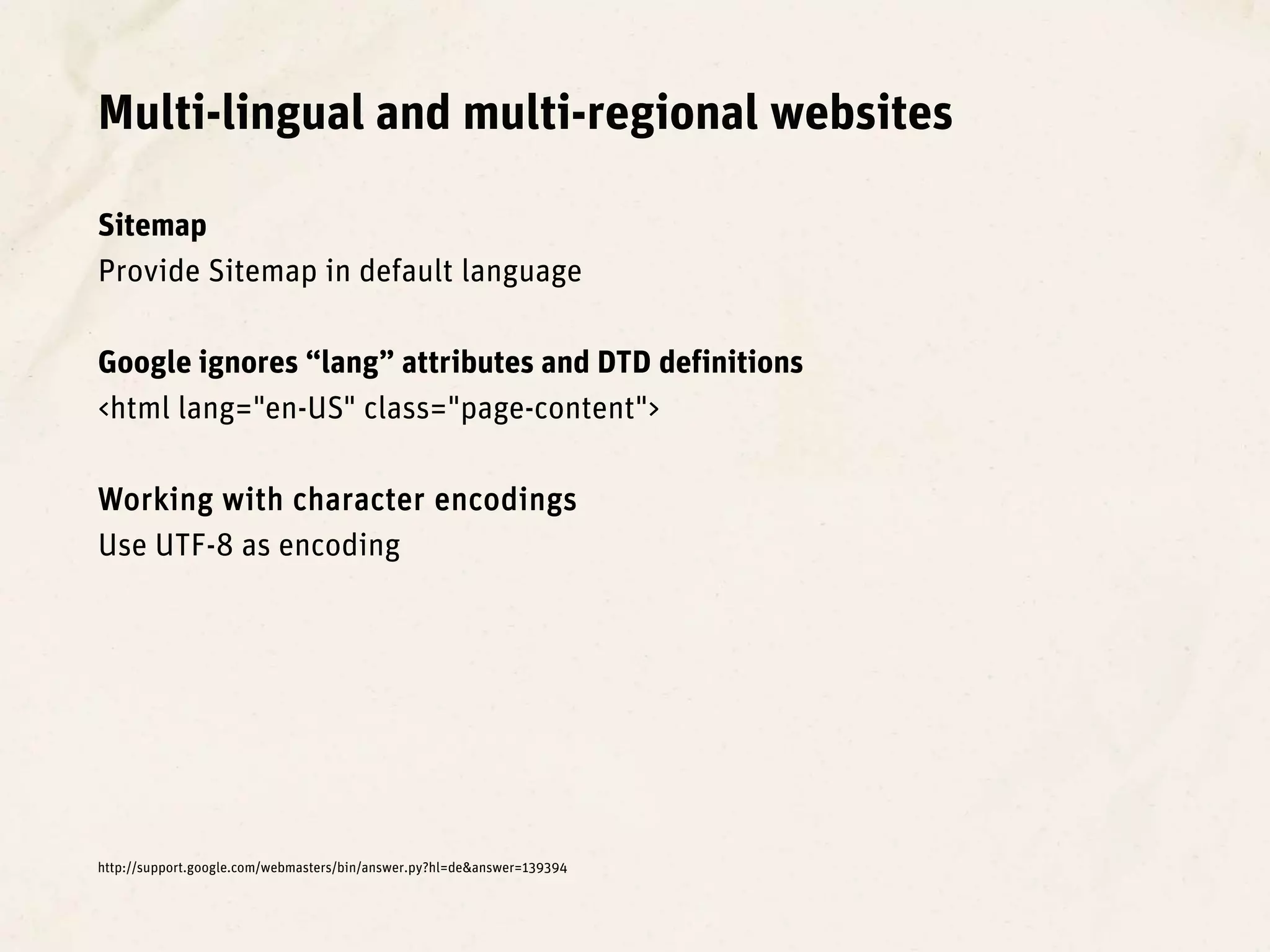 Multi-lingual and multi-regional websites

Sitemap
Provide Sitemap in default language

Google ignores “lang” attributes and DTD definitions
<html lang="en-US" class="page-content">

Working with character encodings
Use UTF-8 as encoding




http://support.google.com/webmasters/bin/answer.py?hl=de&answer=139394
 
