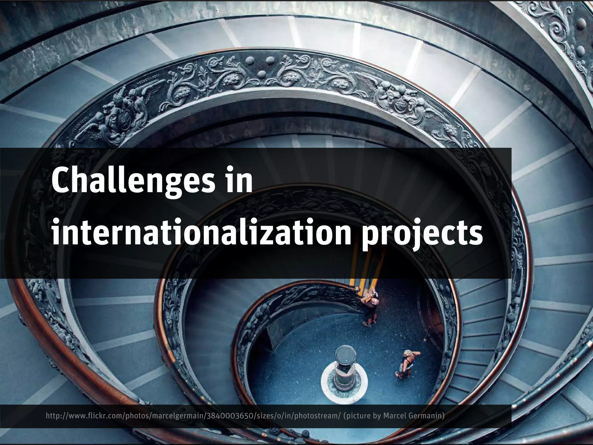 Challenges in
 internationalization projects



http://www.flickr.com/photos/marcelgermain/3840003650/sizes/o/in/photostream/ (picture by Marcel Germanin)
 