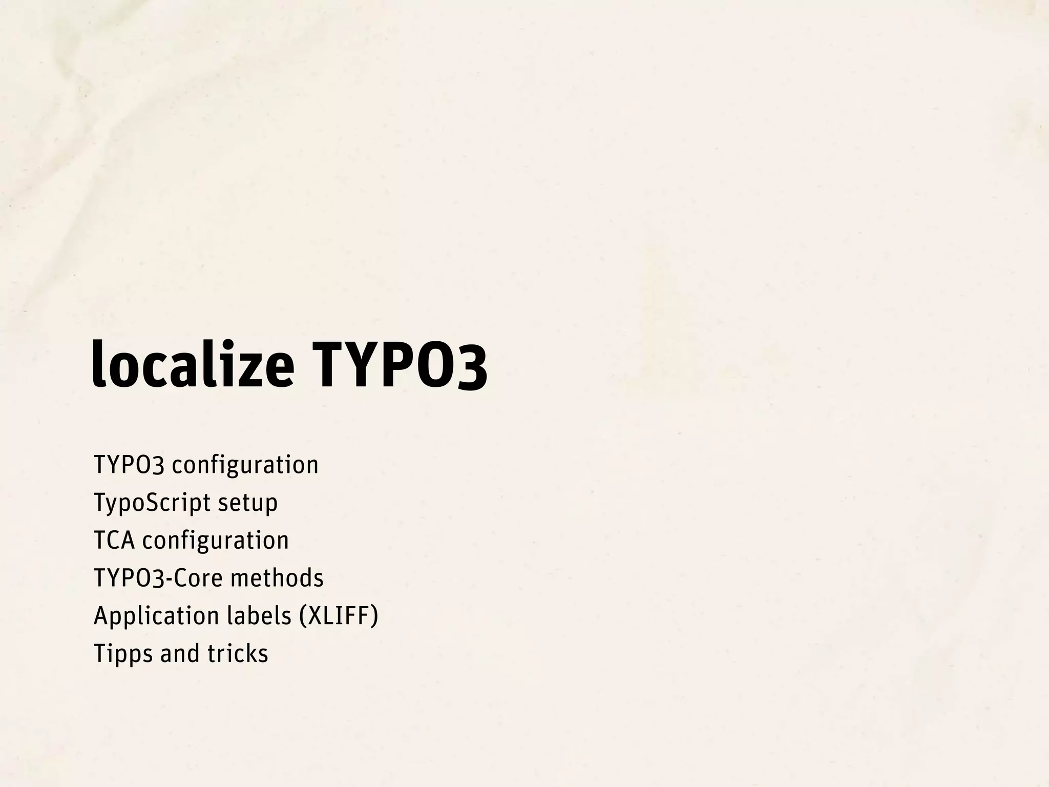localize TYPO3
TYPO3 configuration
TypoScript setup
TCA configuration
TYPO3-Core methods
Application labels (XLIFF)
Tipps and tricks
 