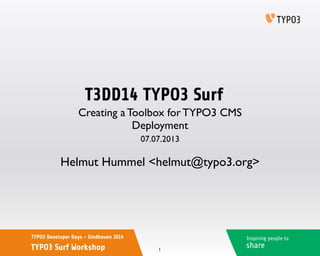 Inspiring people to
share
TYPO3 Developer Days - Eindhoven 2014
TYPO3 Surf Workshop
T3DD14 TYPO3 Surf
Helmut Hummel <helmut@typo3.org>
07.07.2013
Creating a Toolbox for TYPO3 CMS
Deployment
1
 