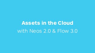 Assets in the Cloud
with Neos 2.0 & Flow 3.0
 