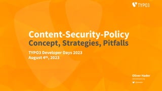 Content-Security-Policy
Concept, Strategies, Pitfalls
Oliver Hader
oliver@typo3.org
@ohader
TYPO3 Developer Days 2023
August 4th, 2023
 