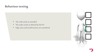 Behaviour testing
• Thecodeworks as intended
• Thecodesworks as definedby thePO
• Edgecases andinvalidactions are consider...