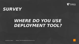 2017/07/14 // T3DD17 Deployer, TYPO3 CMS deployments with ease und fun 10
SURVEY
WHERE DO YOU USE
DEPLOYMENT TOOL?
 