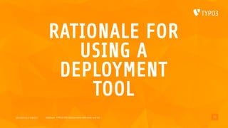 2017/07/14 // T3DD17 Deployer, TYPO3 CMS deployments with ease und fun
RATIONALE FOR
USING A
DEPLOYMENT
TOOL
11
 
