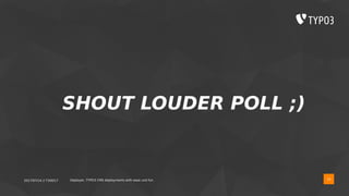 2017/07/14 // T3DD17 Deployer, TYPO3 CMS deployments with ease und fun 16
SHOUT LOUDER POLL ;)
 