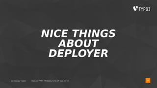 2017/07/14 // T3DD17 Deployer, TYPO3 CMS deployments with ease und fun
NICE THINGS
ABOUT
DEPLOYER
19
 