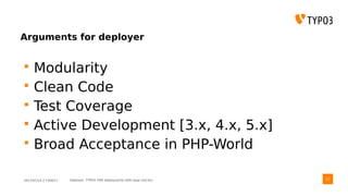 2017/07/14 // T3DD17 Deployer, TYPO3 CMS deployments with ease und fun
Arguments for deployer
 Modularity
 Clean Code
 Test Coverage
 Active Development [3.x, 4.x, 5.x]
 Broad Acceptance in PHP-World
21
 