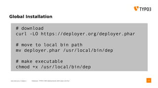 2017/07/14 // T3DD17 Deployer, TYPO3 CMS deployments with ease und fun
Global Installation
# download
curl -LO https://deployer.org/deployer.phar
# move to local bin path
mv deployer.phar /usr/local/bin/dep
# make executable
chmod +x /usr/local/bin/dep
24
 