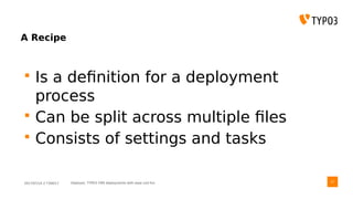 2017/07/14 // T3DD17 Deployer, TYPO3 CMS deployments with ease und fun
A Recipe
 Is a definition for a deployment
process
 Can be split across multiple files
 Consists of settings and tasks
27
 
