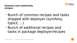 2017/07/14 // T3DD17 Deployer, TYPO3 CMS deployments with ease und fun
Common and community
recipes
 Bunch of common recipes and tasks
shipped with deployer (symfony,
typo3, ...)
 Bunch of additional recipes and
tasks in package deployer/recipes
29
 