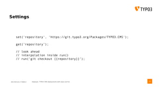 2017/07/14 // T3DD17 Deployer, TYPO3 CMS deployments with ease und fun
Settings
set('repository', 'https://git.typo3.org/Packages/TYPO3.CMS');
get(‘repository’);
// look ahead
// interpolation inside run()
// run(‘git checkout {{repository}}’);
33
 