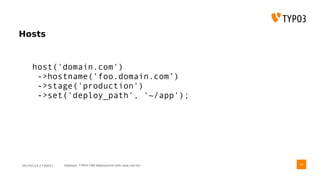 2017/07/14 // T3DD17 Deployer, TYPO3 CMS deployments with ease und fun
Hosts
35
host('domain.com')
->hostname(‘foo.domain.com’)
->stage('production')
->set('deploy_path', '~/app');
 