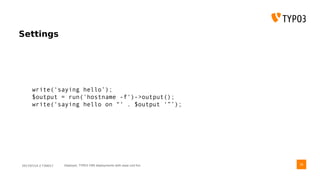 2017/07/14 // T3DD17 Deployer, TYPO3 CMS deployments with ease und fun
Settings
write(‘saying hello’);
$output = run('hostname -f')->output();
write(‘saying hello on “‘ . $output ‘”’);
38
 
