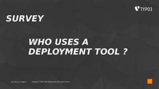 2017/07/14 // T3DD17 Deployer, TYPO3 CMS deployments with ease und fun 8
SURVEY
WHO USES A
DEPLOYMENT TOOL ?
 