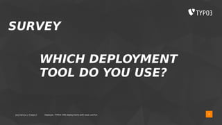 2017/07/14 // T3DD17 Deployer, TYPO3 CMS deployments with ease und fun 9
SURVEY
WHICH DEPLOYMENT
TOOL DO YOU USE?
 