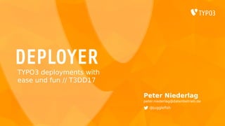 DEPLOYER
Peter Niederlag
peter.niederlag@datenbetrieb.de
@jugglefish
TYPO3 deployments with
ease und fun // T3DD17
 