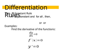 Differentiation
Rules
Thm. 1: Constant Rule
If any constant and for all , then,
or or
Examples:
Find the derivative of the functions:
𝑑𝑦
𝑑𝑥
=0
𝑓 ′
(𝑥 )=0
𝑦 ′=0
 