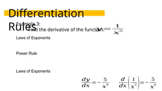 Differentiation
Rules
Example 3:
Find the derivative of the function:
𝑦 =
1
𝑥
5
Laws of Exponents
Power Rule
Laws of Exponents
𝑑𝑦
𝑑𝑥
=−
5
𝑥
6
𝑑
𝑑𝑥 ( 1
𝑥
5 )=−
5
𝑥
6
 