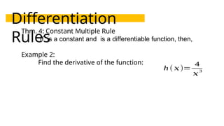 Differentiation
Rules
Thm. 4: Constant Multiple Rule
If is a constant and is a differentiable function, then,
Example 2:
Find the derivative of the function:
h (𝑥)=
4
𝑥
3
 