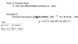 Thm. 6: Product Rule
If and are differentiable functions in , then,
Example 2:
Find the derivative of the function:
𝑦 = 𝑥 3
cos 𝑥
Let:
𝑢=𝑥3
𝑣=cos 𝑥
𝑑𝑢=3 𝑥2
𝑑𝑣=−sin𝑥
(𝑥3
)
(−sin 𝑥)
+(cos 𝑥)
(3 𝑥2
)
𝑦′
=¿
 