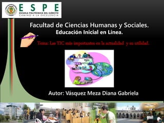 Facultad de Ciencias Humanas y Sociales.
Educación Inicial en Línea.
Autor: Vásquez Meza Diana Gabriela
Tema: Las TIC más importantes en la actualidad y su utilidad.
 
