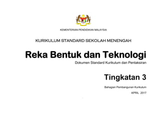 KSSM REKA BENTUK DAN TEKNOLOGI TINGKATAN 3
vii
KEMENTERIAN PENDIDIKAN MALAYSIA
KURIKULUM STANDARD SEKOLAH MENENGAH
Reka Bentuk dan Teknologi
Dokumen Standard Kurikulum dan Pentaksiran
Tingkatan 3
Bahagian Pembangunan Kurikulum
APRIL 2017
 