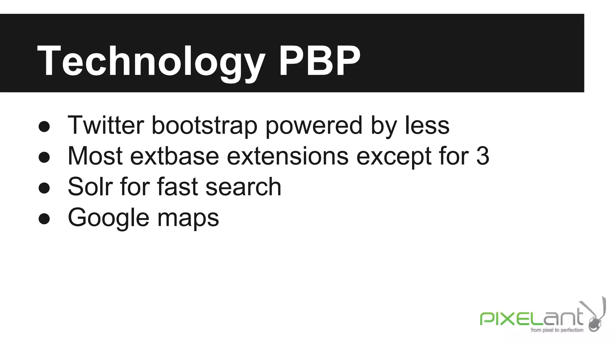 Technology PBP
●
●
●
●

Twitter bootstrap powered by less
Most extbase extensions except for 3
Solr for fast search
Google maps

 