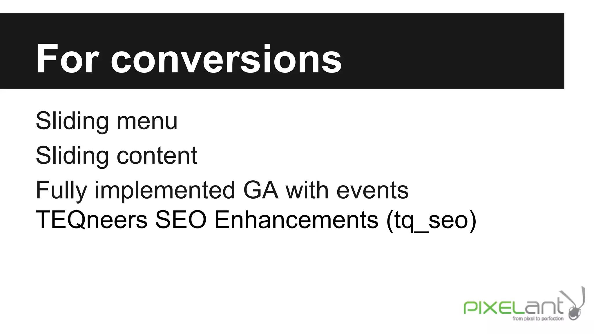 For conversions
Sliding menu
Sliding content
Fully implemented GA with events
TEQneers SEO Enhancements (tq_seo)

 